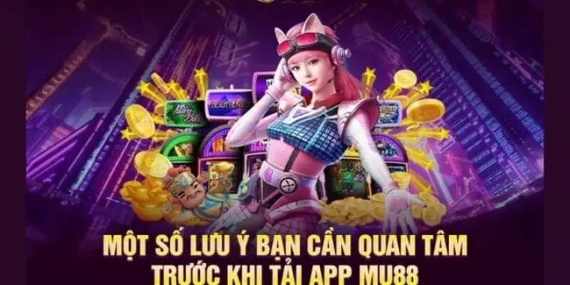 Các lưu ý quan trọng trong quá trình tải và cài đặt Mu88.app